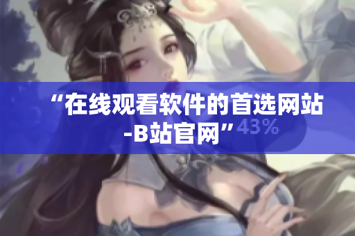 “在线观看软件的首选网站-B站官网”
