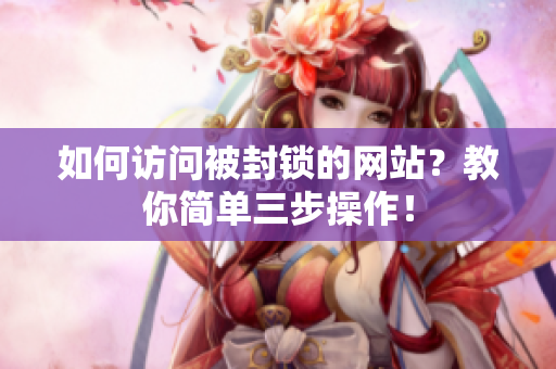 如何访问被封锁的网站？教你简单三步操作！