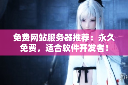 免费网站服务器推荐：永久免费，适合软件开发者！