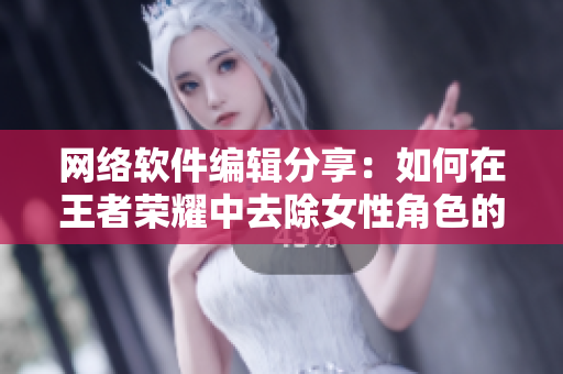 网络软件编辑分享：如何在王者荣耀中去除女性角色的小内裤皮肤
