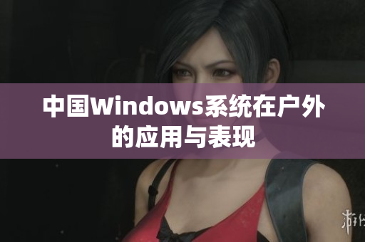 中国Windows系统在户外的应用与表现