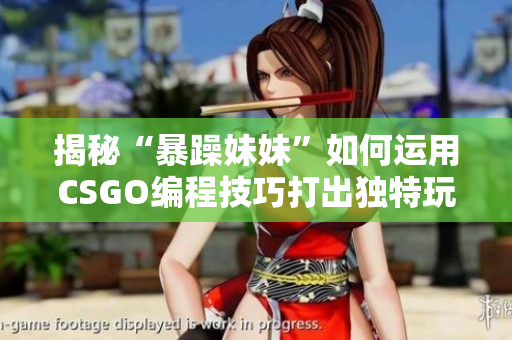 揭秘“暴躁妹妹”如何运用CSGO编程技巧打出独特玩法