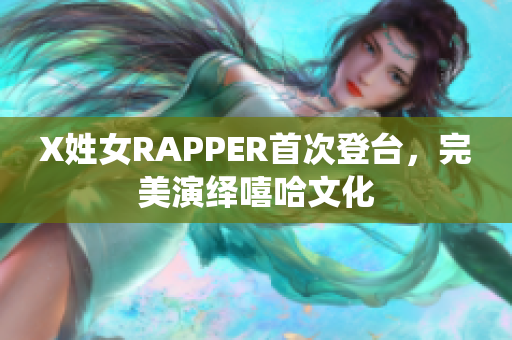X姓女RAPPER首次登台，完美演绎嘻哈文化