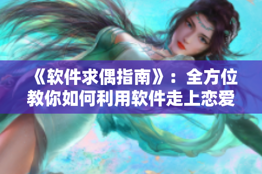 《软件求偶指南》：全方位教你如何利用软件走上恋爱之路