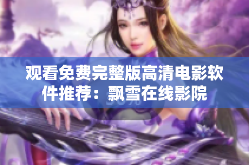 观看免费完整版高清电影软件推荐：飘雪在线影院