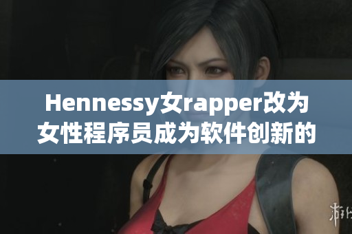 Hennessy女rapper改为女性程序员成为软件创新的主角