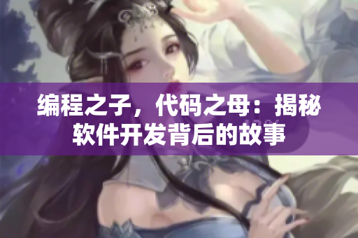 编程之子，代码之母：揭秘软件开发背后的故事