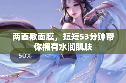 两面敷面膜，短短53分钟带你拥有水润肌肤
