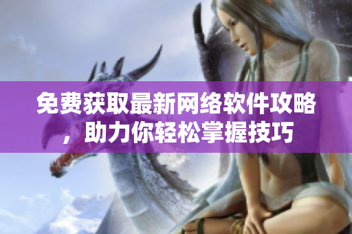 免费获取最新网络软件攻略，助力你轻松掌握技巧