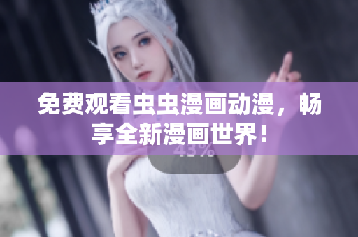 免费观看虫虫漫画动漫，畅享全新漫画世界！