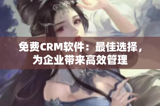 免费CRM软件：最佳选择，为企业带来高效管理