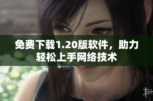 免费下载1.20版软件，助力轻松上手网络技术