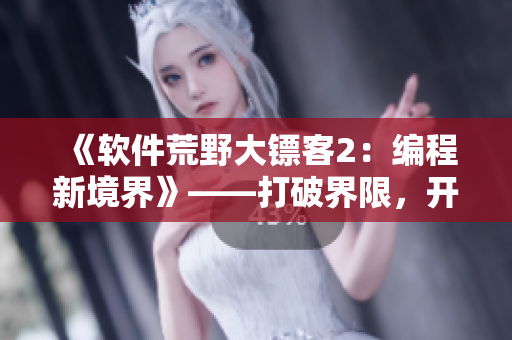 《软件荒野大镖客2：编程新境界》——打破界限，开拓人工智能时代