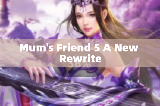 Mum's Friend 5 A New Rewrite