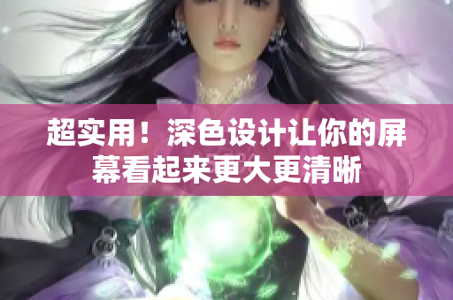 超实用！深色设计让你的屏幕看起来更大更清晰