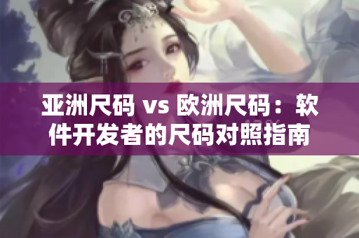 亚洲尺码 vs 欧洲尺码：软件开发者的尺码对照指南