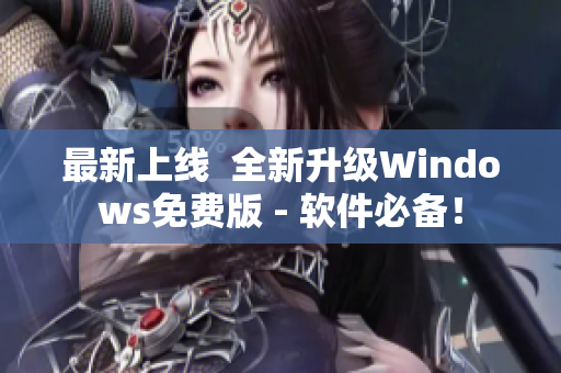 最新上线  全新升级Windows免费版 - 软件必备！