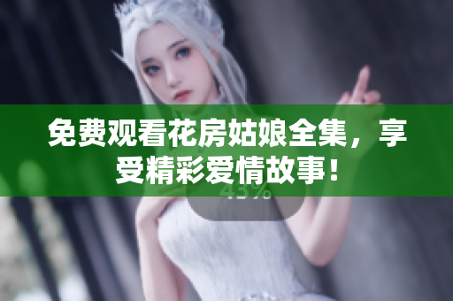 免费观看花房姑娘全集，享受精彩爱情故事！