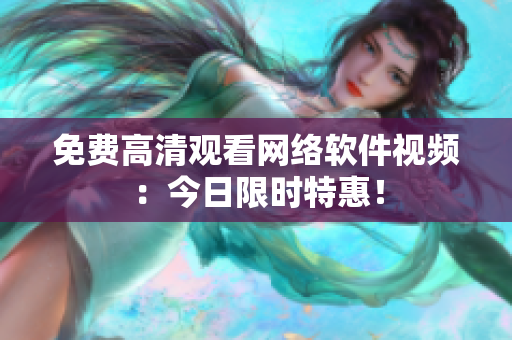 免费高清观看网络软件视频：今日限时特惠！