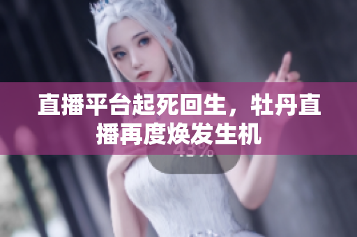 直播平台起死回生，牡丹直播再度焕发生机