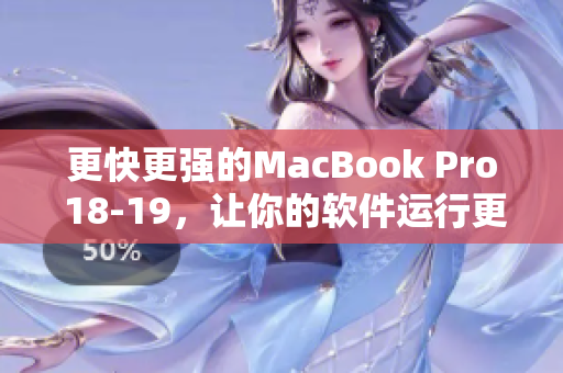 更快更强的MacBook Pro 18-19，让你的软件运行更顺畅