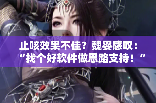 止咳效果不佳？魏婴感叹：“找个好软件做思路支持！”