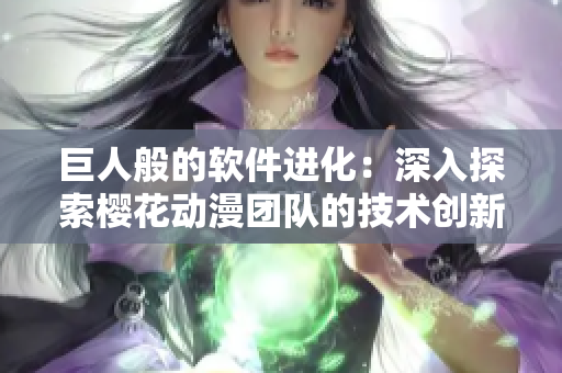 巨人般的软件进化：深入探索樱花动漫团队的技术创新
