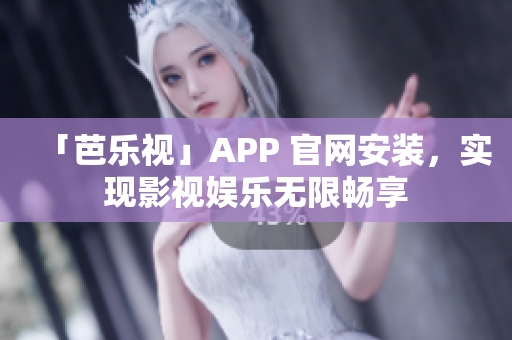 「芭乐视」APP 官网安装，实现影视娱乐无限畅享