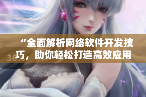 “全面解析网络软件开发技巧，助你轻松打造高效应用程序”