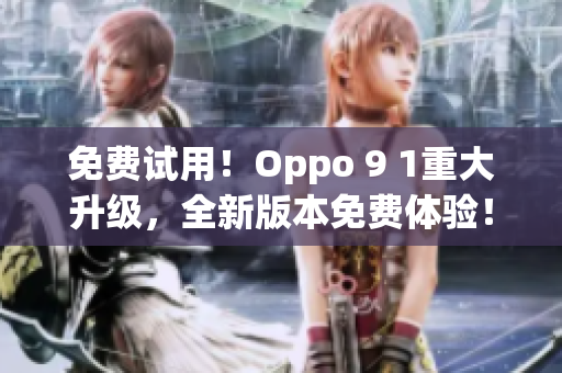 免费试用！Oppo 9 1重大升级，全新版本免费体验！