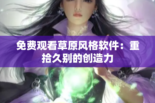 免费观看草原风格软件：重拾久别的创造力