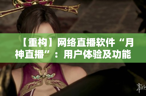 【重构】网络直播软件“月神直播”：用户体验及功能分析