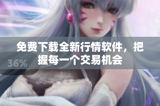 免费下载全新行情软件，把握每一个交易机会
