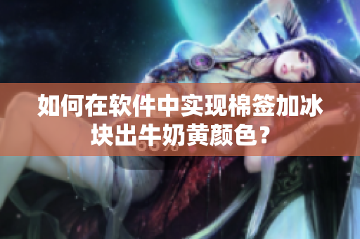 如何在软件中实现棉签加冰块出牛奶黄颜色？