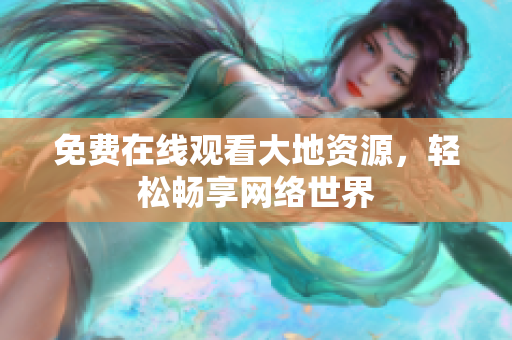 免费在线观看大地资源，轻松畅享网络世界