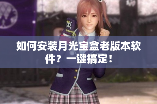 如何安装月光宝盒老版本软件？一键搞定！