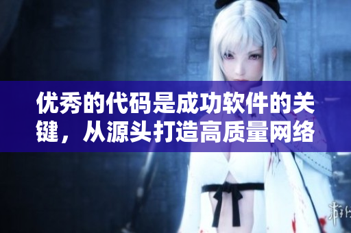 优秀的代码是成功软件的关键，从源头打造高质量网络软件