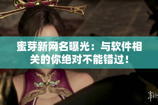 蜜芽新网名曝光：与软件相关的你绝对不能错过！