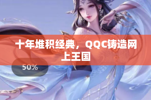 十年堆积经典，QQC铸造网上王国
