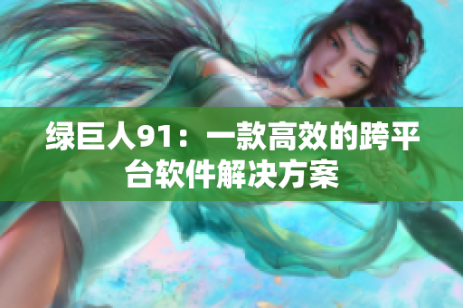 绿巨人91：一款高效的跨平台软件解决方案