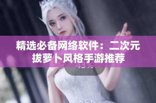 精选必备网络软件：二次元拔萝卜风格手游推荐