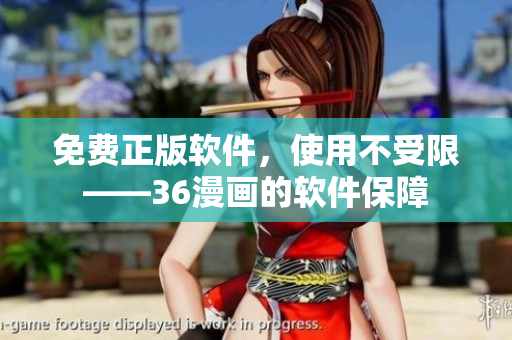免费正版软件，使用不受限——36漫画的软件保障
