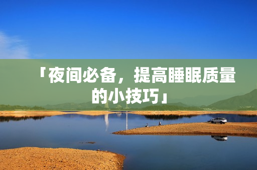 「夜间必备，提高睡眠质量的小技巧」