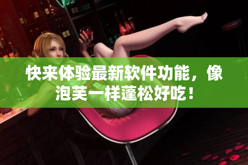快来体验最新软件功能，像泡芙一样蓬松好吃！