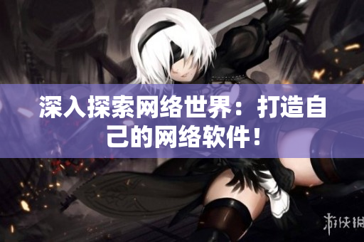 深入探索网络世界：打造自己的网络软件！
