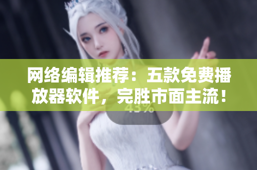 网络编辑推荐：五款免费播放器软件，完胜市面主流！