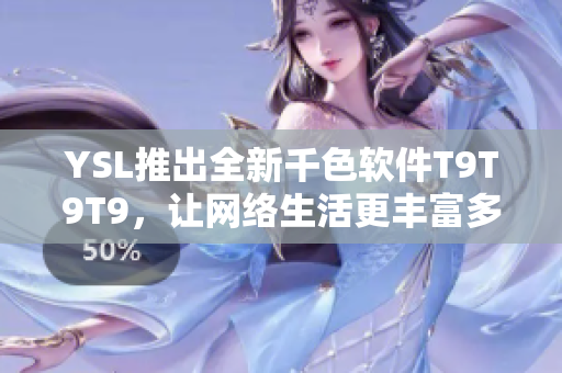 YSL推出全新千色软件T9T9T9，让网络生活更丰富多彩