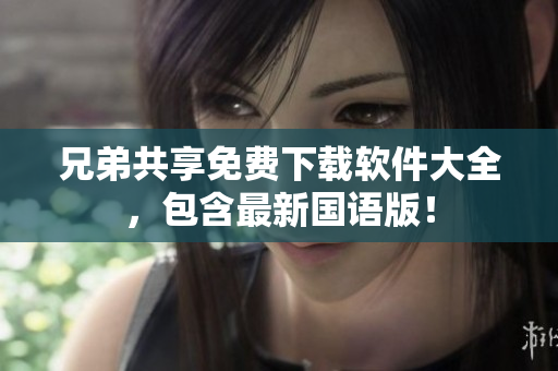 兄弟共享免费下载软件大全，包含最新国语版！