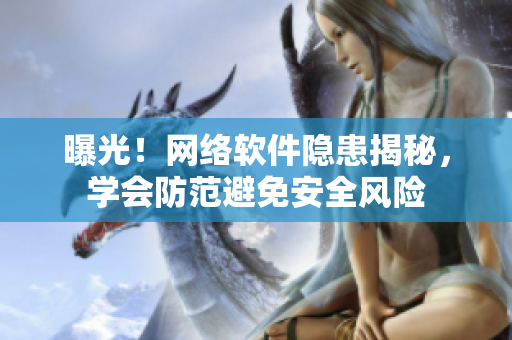 曝光！网络软件隐患揭秘，学会防范避免安全风险