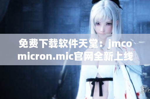 免费下载软件天堂：jmcomicron.mic官网全新上线